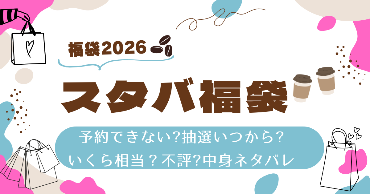 スタバ福袋2026予約できない?抽選いつから？いくら相当？不評？中身ネタバレ