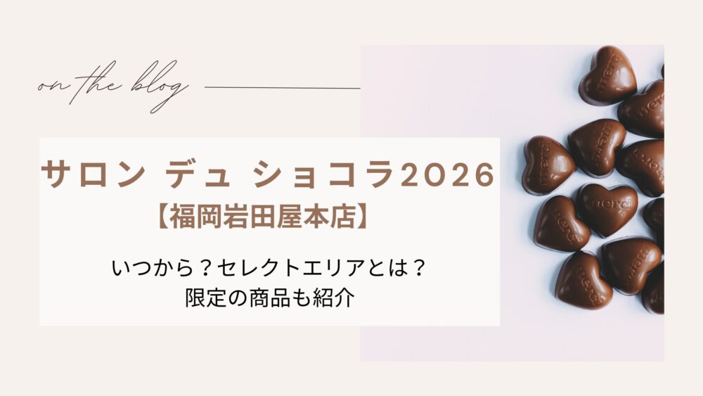 【サロン デュ ショコラ2026】福岡岩田屋｜いつから?セレクトエリアとは?限定の商品も紹介